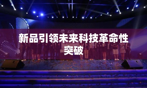 新品引領(lǐng)未來科技革命性突破