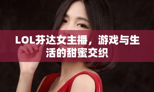 LOL芬達女主播，游戲與生活的甜蜜交織