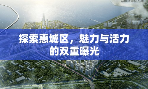 探索惠城區(qū)，魅力與活力的雙重曝光