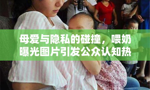 母愛與隱私的碰撞，喂奶曝光圖片引發(fā)公眾認(rèn)知熱議