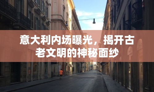 意大利內(nèi)場(chǎng)曝光，揭開(kāi)古老文明的神秘面紗