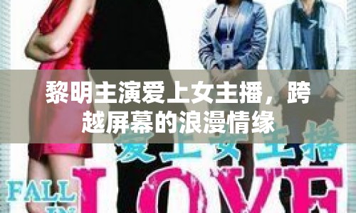 黎明主演愛上女主播，跨越屏幕的浪漫情緣