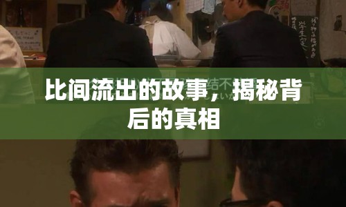 比間流出的故事，揭秘背后的真相