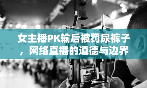 女主播PK輸后被罰尿褲子，網(wǎng)絡(luò)直播的道德與邊界何在？