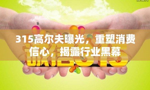315高爾夫曝光，重塑消費信心，揭露行業(yè)黑幕