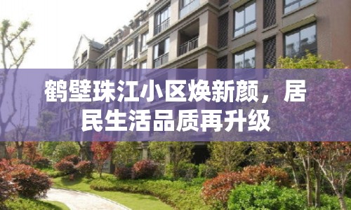 鶴壁珠江小區(qū)煥新顏，居民生活品質(zhì)再升級(jí)