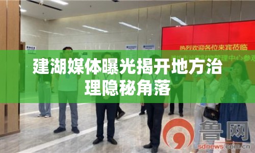 建湖媒體曝光揭開地方治理隱秘角落