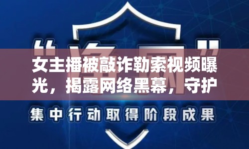 女主播被敲詐勒索視頻曝光，揭露網(wǎng)絡(luò)黑幕，守護(hù)清朗網(wǎng)絡(luò)空間