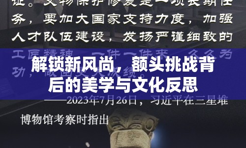 解鎖新風(fēng)尚，額頭挑戰(zhàn)背后的美學(xué)與文化反思