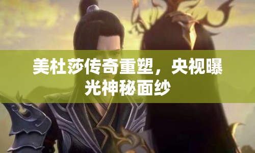 美杜莎傳奇重塑，央視曝光神秘面紗