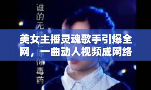 美女主播靈魂歌手引爆全網(wǎng)，一曲動(dòng)人視頻成網(wǎng)絡(luò)新寵