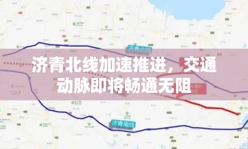 濟青北線加速推進，交通動脈即將暢通無阻