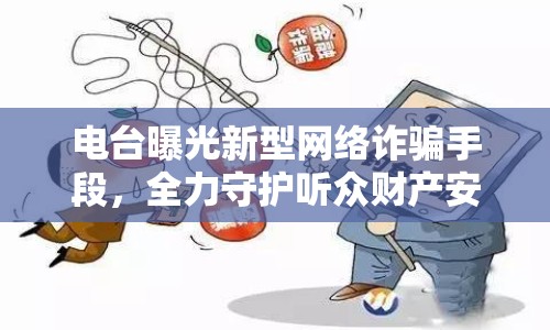 電臺曝光新型網(wǎng)絡(luò)詐騙手段，全力守護(hù)聽眾財產(chǎn)安全