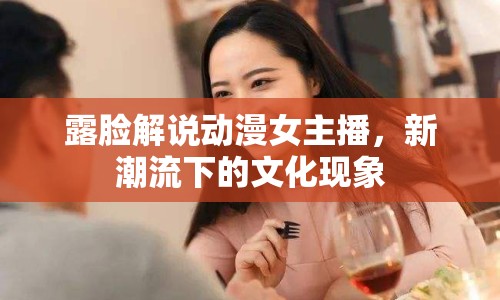 露臉解說動(dòng)漫女主播，新潮流下的文化現(xiàn)象