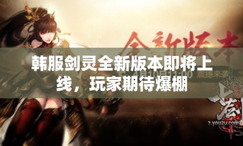 韓服劍靈全新版本即將上線，玩家期待爆棚