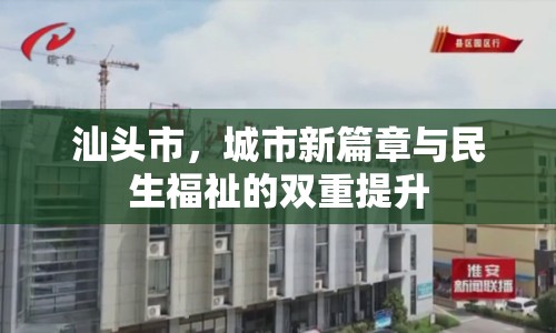 汕頭市，城市新篇章與民生福祉的雙重提升