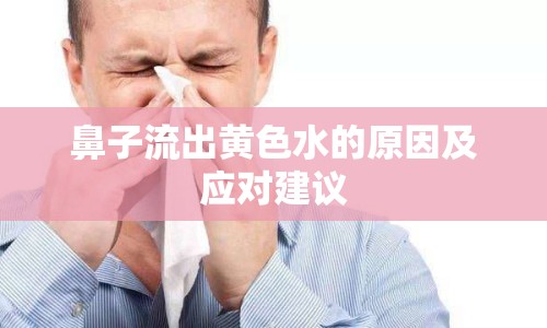 鼻子流出黃色水的原因及應(yīng)對建議