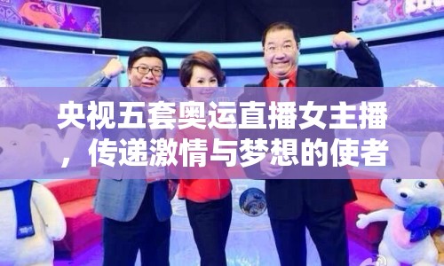 央視五套奧運直播女主播，傳遞激情與夢想的使者