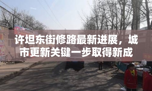 許坦東街修路最新進(jìn)展，城市更新關(guān)鍵一步取得新成效