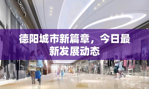 德陽城市新篇章，今日最新發(fā)展動態(tài)