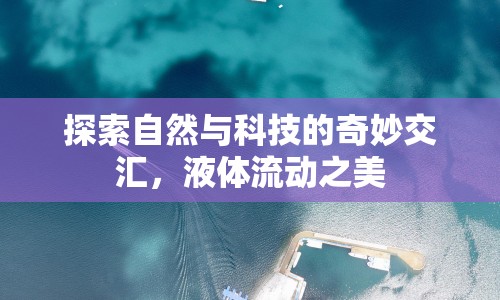 探索自然與科技的奇妙交匯，液體流動(dòng)之美