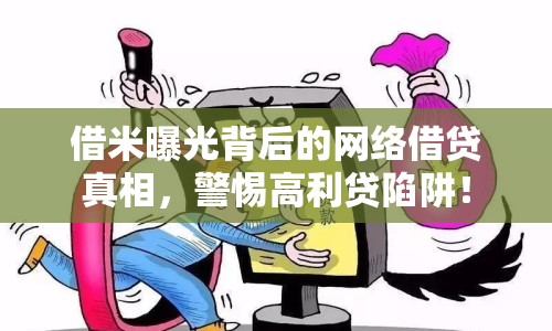 借米曝光背后的網(wǎng)絡(luò)借貸真相，警惕高利貸陷阱！