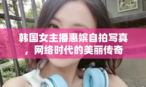 韓國女主播惠嬪自拍寫真，網(wǎng)絡(luò)時(shí)代的美麗傳奇
