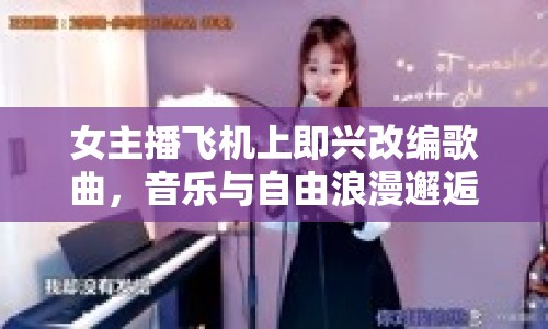 女主播飛機(jī)上即興改編歌曲，音樂與自由浪漫邂逅