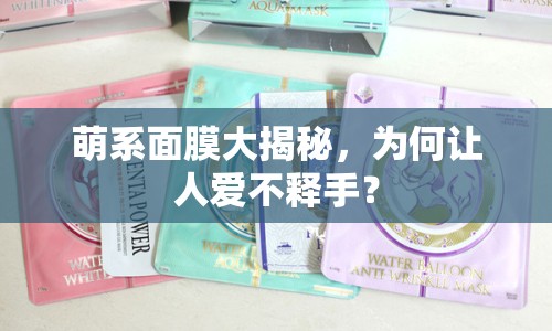 萌系面膜大揭秘，為何讓人愛不釋手？