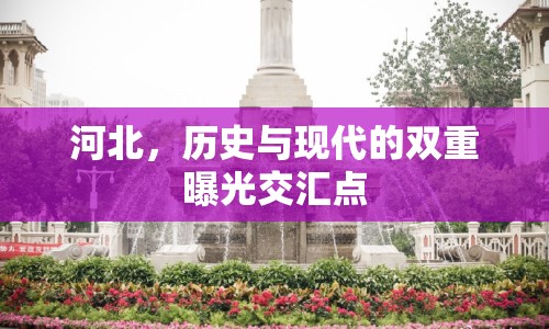 河北，歷史與現(xiàn)代的雙重曝光交匯點(diǎn)