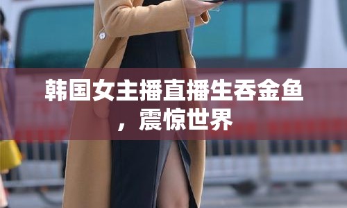 韓國女主播直播生吞金魚，震驚世界