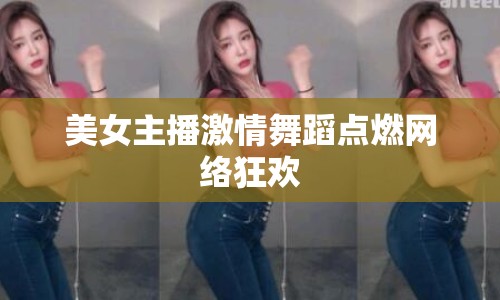美女主播激情舞蹈點燃網(wǎng)絡(luò)狂歡