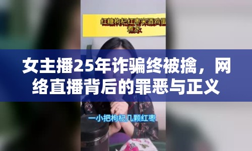 女主播25年詐騙終被擒，網(wǎng)絡(luò)直播背后的罪惡與正義揭秘