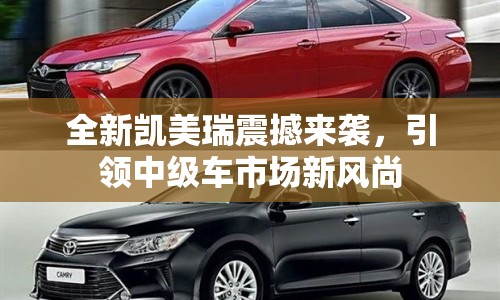 全新凱美瑞震撼來襲，引領中級車市場新風尚