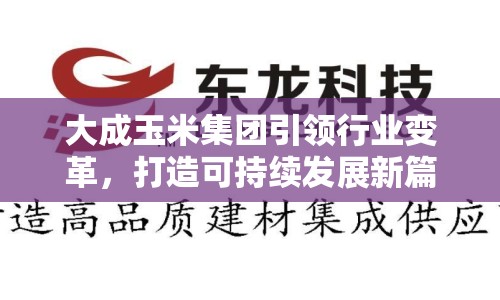 大成玉米集團(tuán)引領(lǐng)行業(yè)變革，打造可持續(xù)發(fā)展新篇章