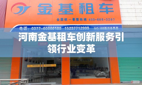河南金基租車創(chuàng)新服務(wù)引領(lǐng)行業(yè)變革