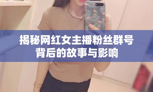 揭秘網(wǎng)紅女主播粉絲群號背后的故事與影響