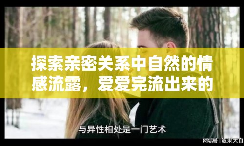 探索親密關(guān)系中自然的情感流露，愛愛完流出來的意義
