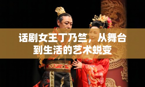 話劇女王丁乃竺，從舞臺到生活的藝術(shù)蛻變