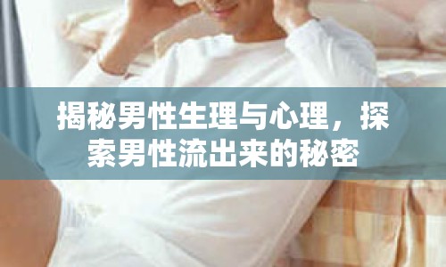 揭秘男性生理與心理，探索男性流出來的秘密