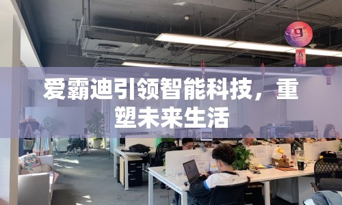 愛霸迪引領(lǐng)智能科技，重塑未來生活