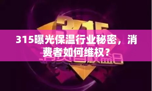 315曝光保溫行業(yè)秘密，消費者如何維權？