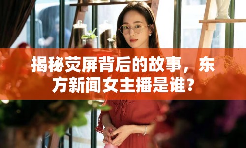 揭秘?zé)善帘澈蟮墓适拢瑬|方新聞女主播是誰？
