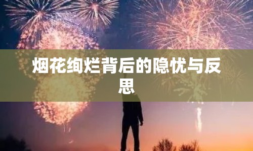 煙花絢爛背后的隱憂與反思