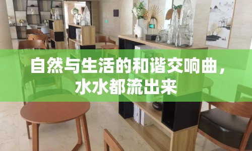 自然與生活的和諧交響曲，水水都流出來