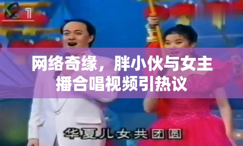 網(wǎng)絡(luò)奇緣，胖小伙與女主播合唱視頻引熱議