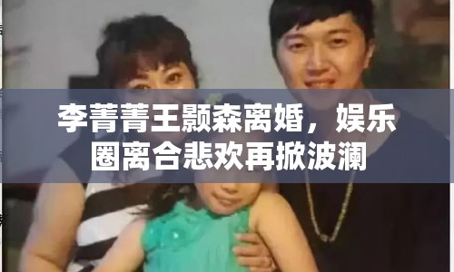 李菁菁王顥森離婚，娛樂圈離合悲歡再掀波瀾