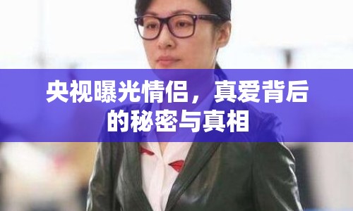 央視曝光情侶，真愛背后的秘密與真相