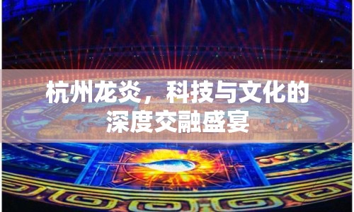 杭州龍炎，科技與文化的深度交融盛宴
