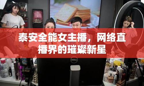 泰安全能女主播，網(wǎng)絡(luò)直播界的璀璨新星